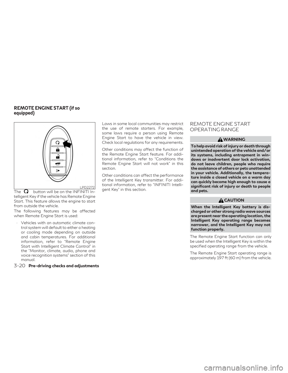 INFINITI QX60 2018  Owners Manual Thebutton will be on the INFINITI In-
telligent Key if the vehicle has Remote Engine
Start. This feature allows the engine to start
from outside the vehicle.
The following features may be affected
whe