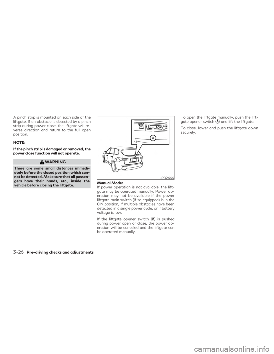 INFINITI QX60 2018  Owners Manual A pinch strip is mounted on each side of the
liftgate. If an obstacle is detected by a pinch
strip during power close, the liftgate will re-
verse direction and return to the full open
position.
NOTE: