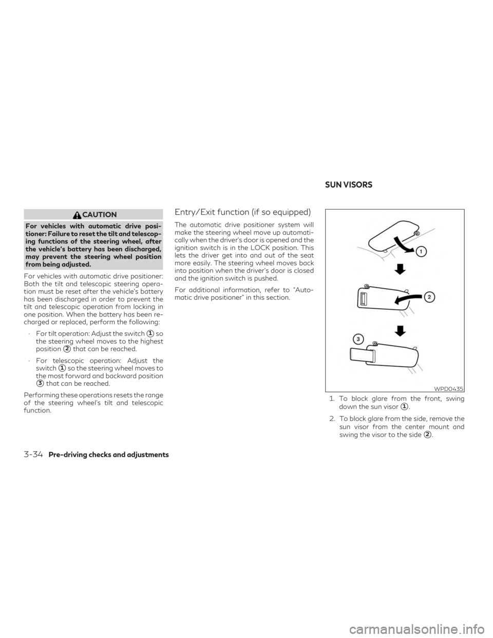 INFINITI QX60 2018  Owners Manual CAUTION
For vehicles with automatic drive posi-
tioner: Failure to reset the tilt and telescop-
ing functions of the steering wheel, after
the vehicle’s battery has been discharged,
may prevent the 