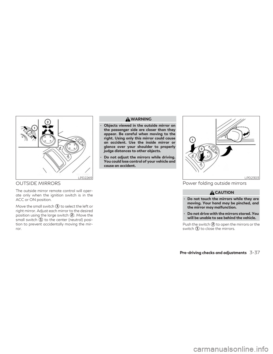 INFINITI QX60 2018  Owners Manual OUTSIDE MIRRORS
The outside mirror remote control will oper-
ate only when the ignition switch is in the
ACC or ON position.
Move the small switch
1to select the left or
right mirror. Adjust each mir