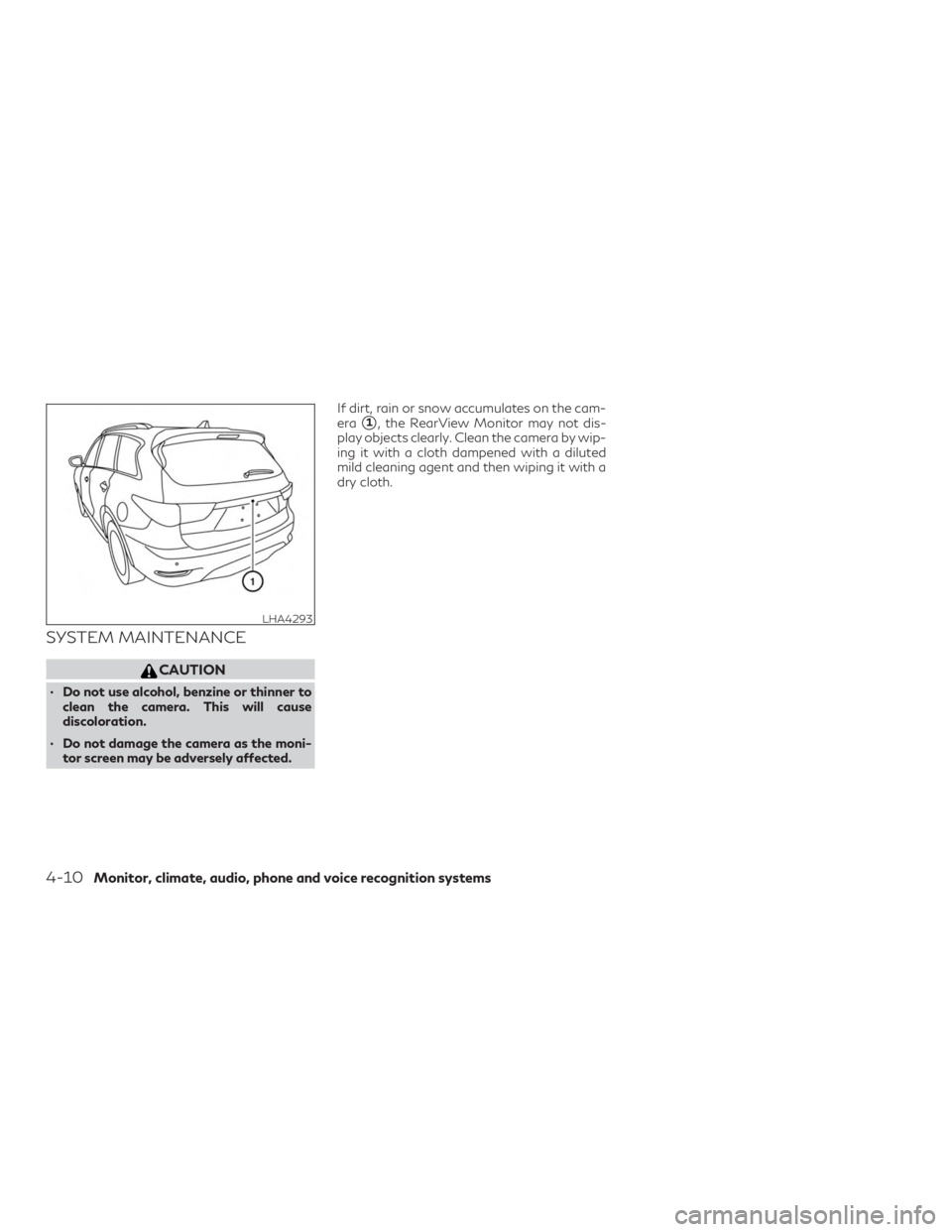 INFINITI QX60 2018  Owners Manual SYSTEM MAINTENANCE
CAUTION
∙ Do not use alcohol, benzine or thinner toclean the camera. This will cause
discoloration.
∙ Do not damage the camera as the moni- tor screen may be adversely affected.