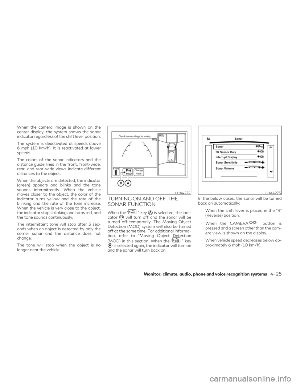 INFINITI QX60 2018  Owners Manual When the camera image is shown on the
center display, the system shows the sonar
indicator regardless of the shift lever position.
The system is deactivated at speeds above
6 mph (10 km/h). It is reac