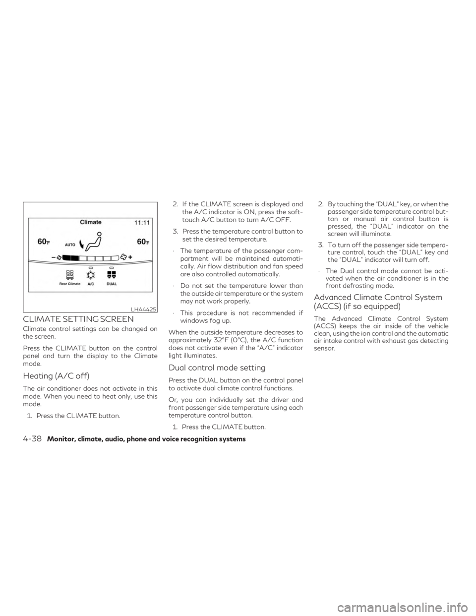 INFINITI QX60 2018  Owners Manual CLIMATE SETTING SCREEN
Climate control settings can be changed on
the screen.
Press the CLIMATE button on the control
panel and turn the display to the Climate
mode.
Heating (A/C off)
The air conditio