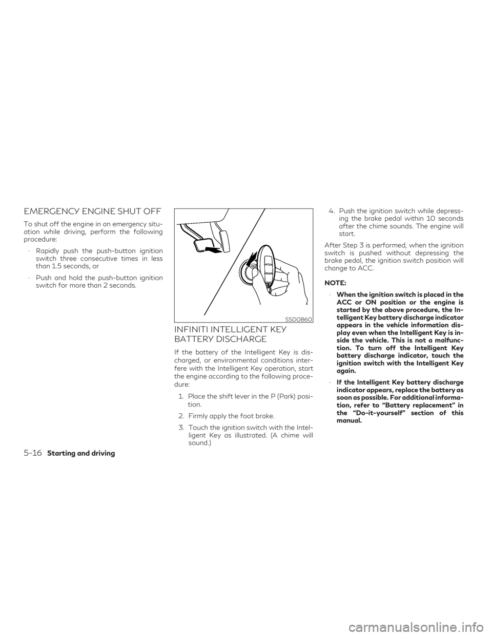 INFINITI QX60 2018  Owners Manual EMERGENCY ENGINE SHUT OFF
To shut off the engine in an emergency situ-
ation while driving, perform the following
procedure:∙ Rapidly push the push-button ignition switch three consecutive times in 