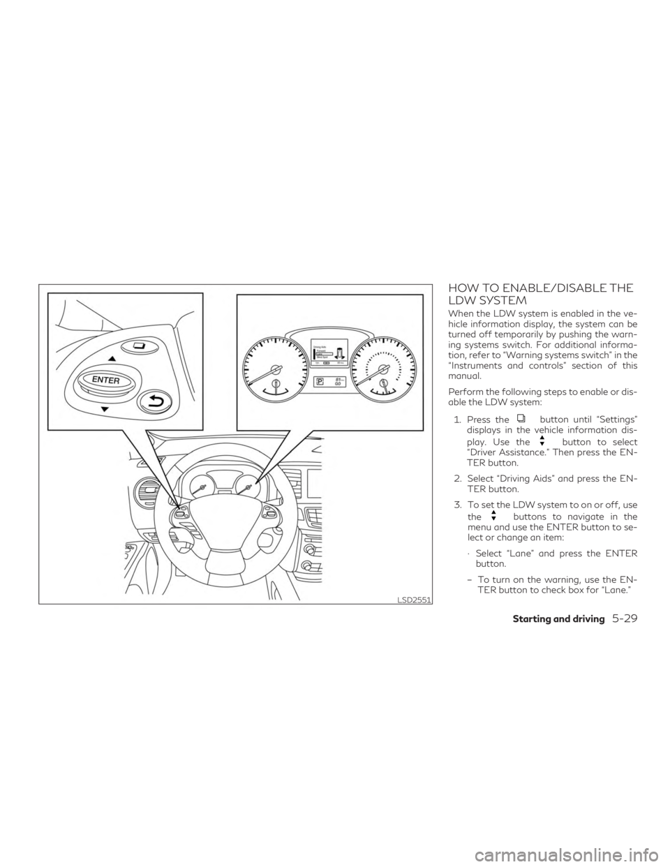 INFINITI QX60 2018 Owners Manual HOW TO ENABLE/DISABLE THE
LDW SYSTEM
When the LDW system is enabled in the ve-
hicle information display, the system can be
turned off temporarily by pushing the warn-
ing systems switch. For addition INFINITI QX60 2018 Owners Manual HOW TO ENABLE/DISABLE THE
LDW SYSTEM
When the LDW system is enabled in the ve-
hicle information display, the system can be
turned off temporarily by pushing the warn-
ing systems switch. For addition