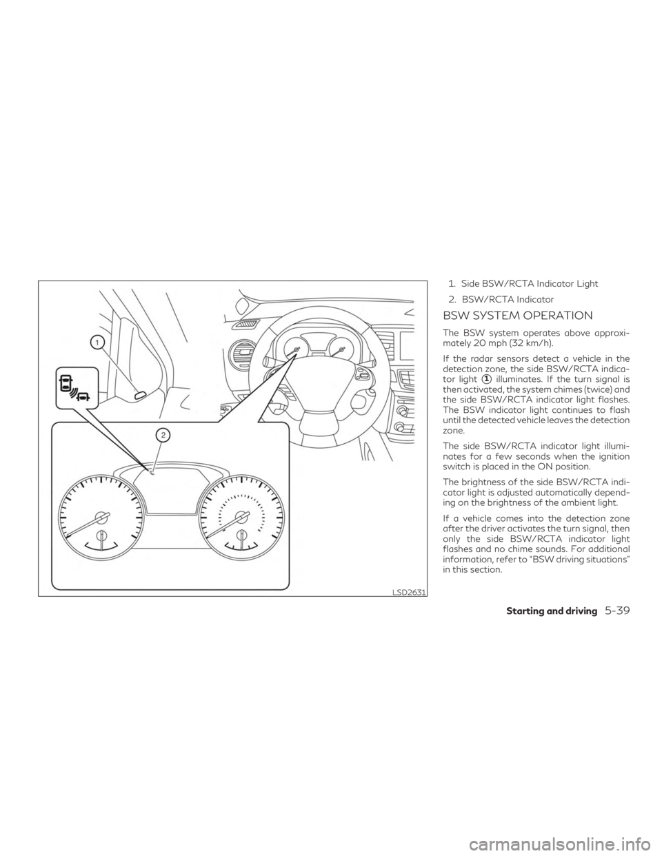 INFINITI QX60 2018 Owners Manual 1. Side BSW/RCTA Indicator Light
2. BSW/RCTA Indicator
BSW SYSTEM OPERATION
The BSW system operates above approxi-
mately 20 mph (32 km/h).
If the radar sensors detect a vehicle in the
detection zone, INFINITI QX60 2018 Owners Manual 1. Side BSW/RCTA Indicator Light
2. BSW/RCTA Indicator
BSW SYSTEM OPERATION
The BSW system operates above approxi-
mately 20 mph (32 km/h).
If the radar sensors detect a vehicle in the
detection zone,