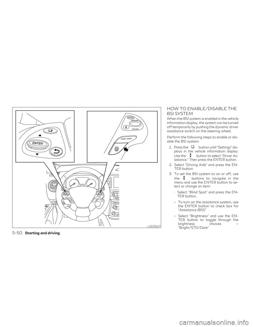 INFINITI QX60 2018 Owners Manual HOW TO ENABLE/DISABLE THE
BSI SYSTEM
When the BSI system is enabled in the vehicle
information display, the system can be turned
off temporarily by pushing the dynamic driver
assistance switch on the INFINITI QX60 2018 Owners Manual HOW TO ENABLE/DISABLE THE
BSI SYSTEM
When the BSI system is enabled in the vehicle
information display, the system can be turned
off temporarily by pushing the dynamic driver
assistance switch on the