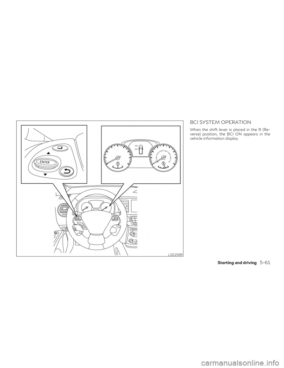INFINITI QX60 2018  Owners Manual BCI SYSTEM OPERATION
When the shift lever is placed in the R (Re-
verse) position, the BCI ON appears in the
vehicle information display.
LSD2589
Starting and driving5-61 
