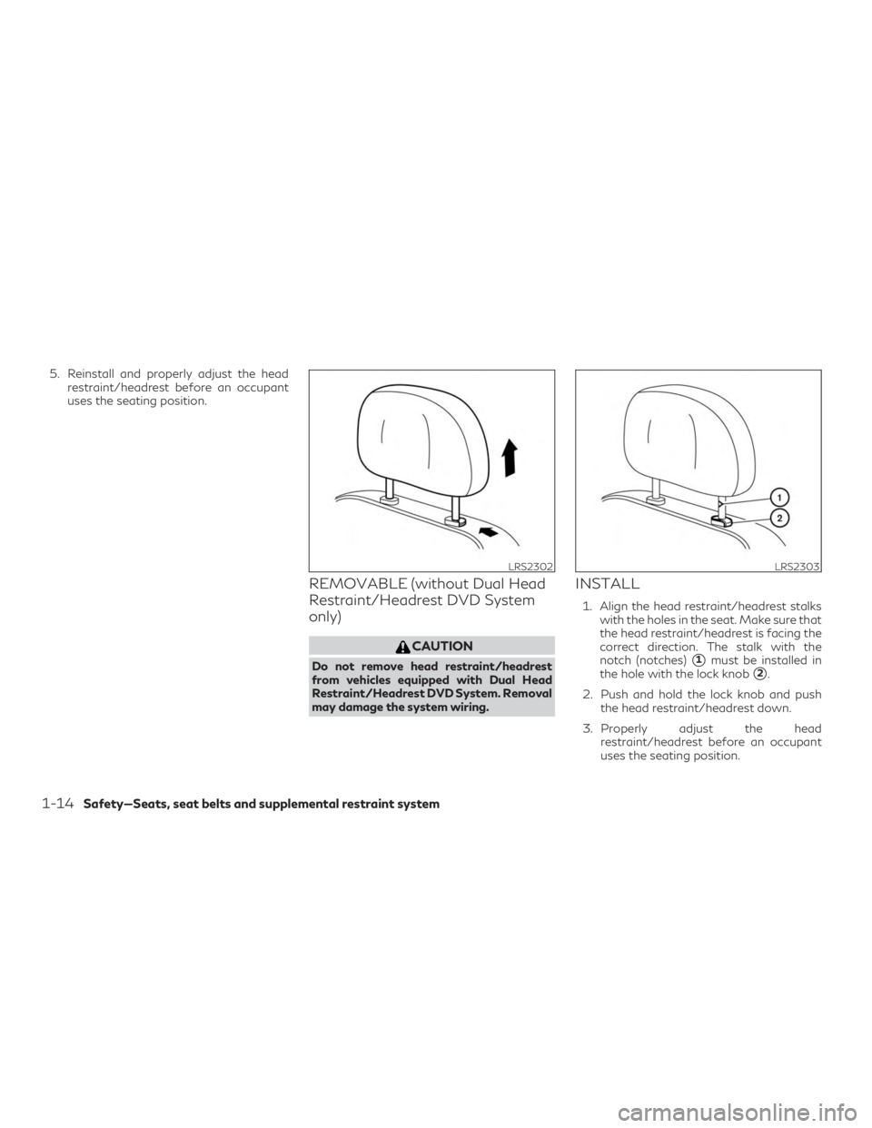 INFINITI QX60 2018  Owners Manual 5. Reinstall and properly adjust the headrestraint/headrest before an occupant
uses the seating position.
REMOVABLE (without Dual Head
Restraint/Headrest DVD System
only)
CAUTION
Do not remove head re