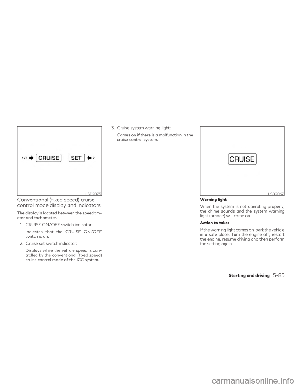 INFINITI QX60 2018 User Guide Conventional (fixed speed) cruise
control mode display and indicators
The display is located between the speedom-
eter and tachometer.1. CRUISE ON/OFF switch indicator: Indicates that the CRUISE ON/OF