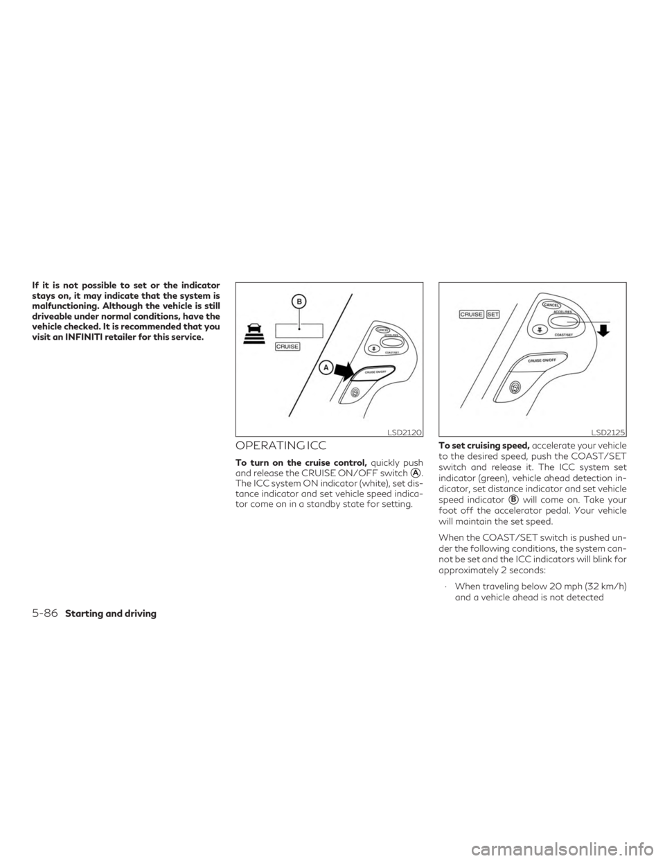 INFINITI QX60 2018 User Guide If it is not possible to set or the indicator
stays on, it may indicate that the system is
malfunctioning. Although the vehicle is still
driveable under normal conditions, have the
vehicle checked. It