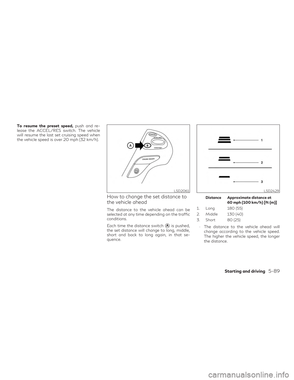 INFINITI QX60 2018  Owners Manual To resume the preset speed,push and re-
lease the ACCEL/RES switch. The vehicle
will resume the last set cruising speed when
the vehicle speed is over 20 mph (32 km/h).
How to change the set distance 