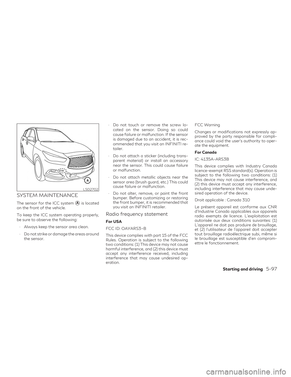 INFINITI QX60 2018  Owners Manual SYSTEM MAINTENANCE
The sensor for the ICC systemAis located
on the front of the vehicle.
To keep the ICC system operating properly,
be sure to observe the following:
∙ Always keep the sensor area c