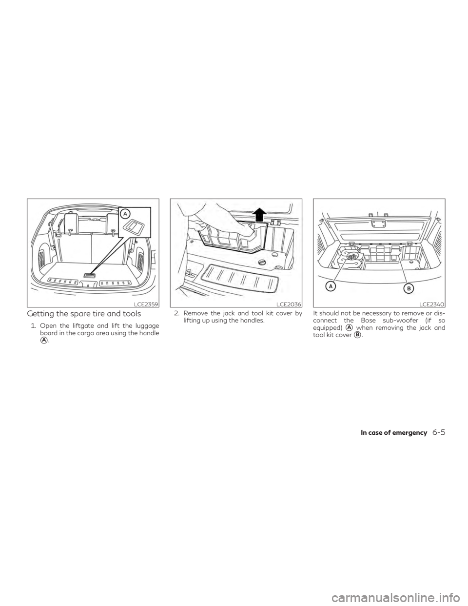INFINITI QX60 2018  Owners Manual Getting the spare tire and tools
1. Open the liftgate and lift the luggageboard in the cargo area using the handle
A. 2. Remove the jack and tool kit cover by
lifting up using the handles. It should 