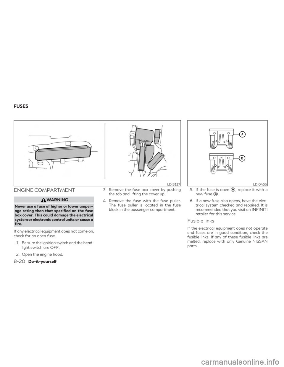 INFINITI QX60 2018  Owners Manual ENGINE COMPARTMENT
WARNING
Never use a fuse of higher or lower amper-
age rating than that specified on the fuse
box cover. This could damage the electrical
system or electronic control units or cause