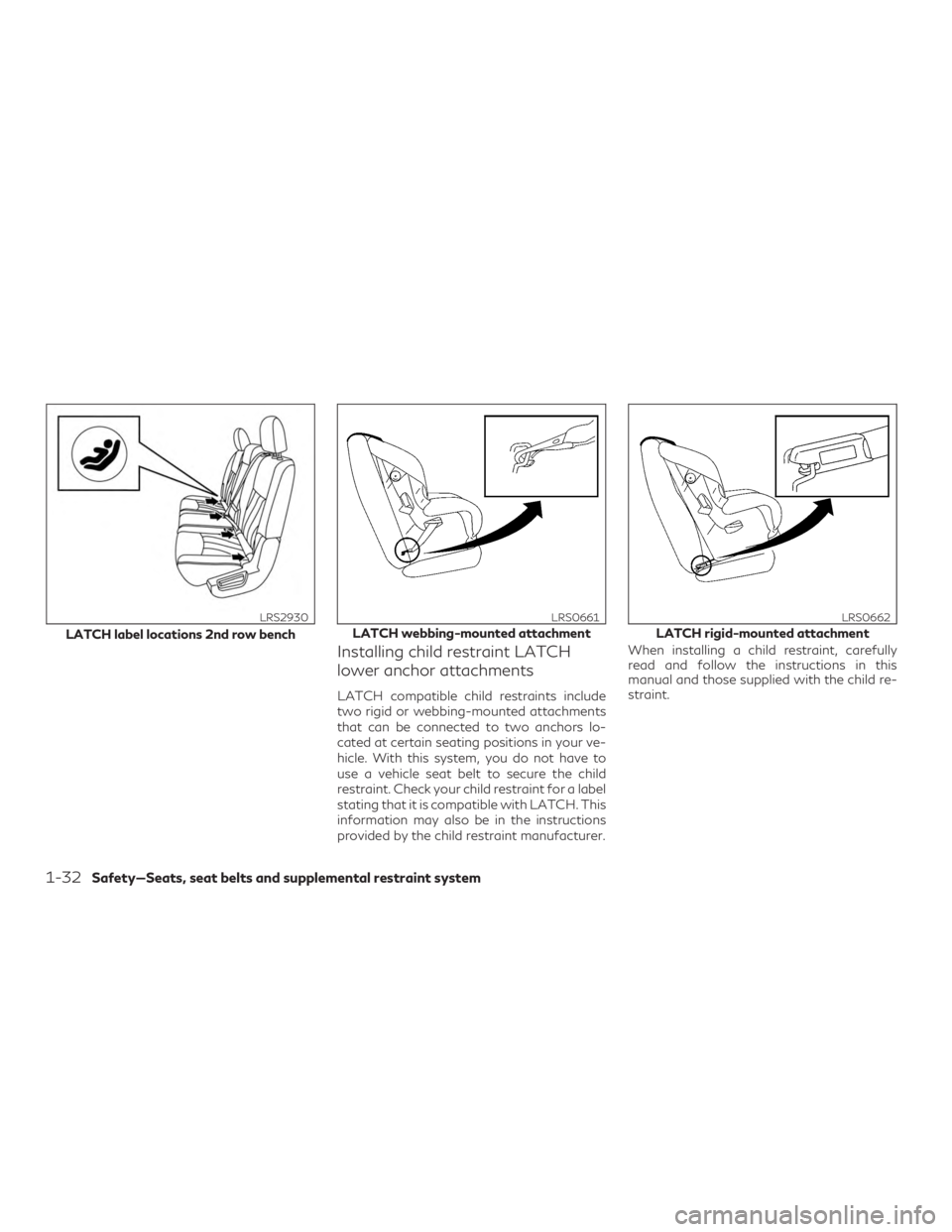 INFINITI QX60 2018 Workshop Manual Installing child restraint LATCH
lower anchor attachments
LATCH compatible child restraints include
two rigid or webbing-mounted attachments
that can be connected to two anchors lo-
cated at certain s INFINITI QX60 2018 Workshop Manual Installing child restraint LATCH
lower anchor attachments
LATCH compatible child restraints include
two rigid or webbing-mounted attachments
that can be connected to two anchors lo-
cated at certain s
