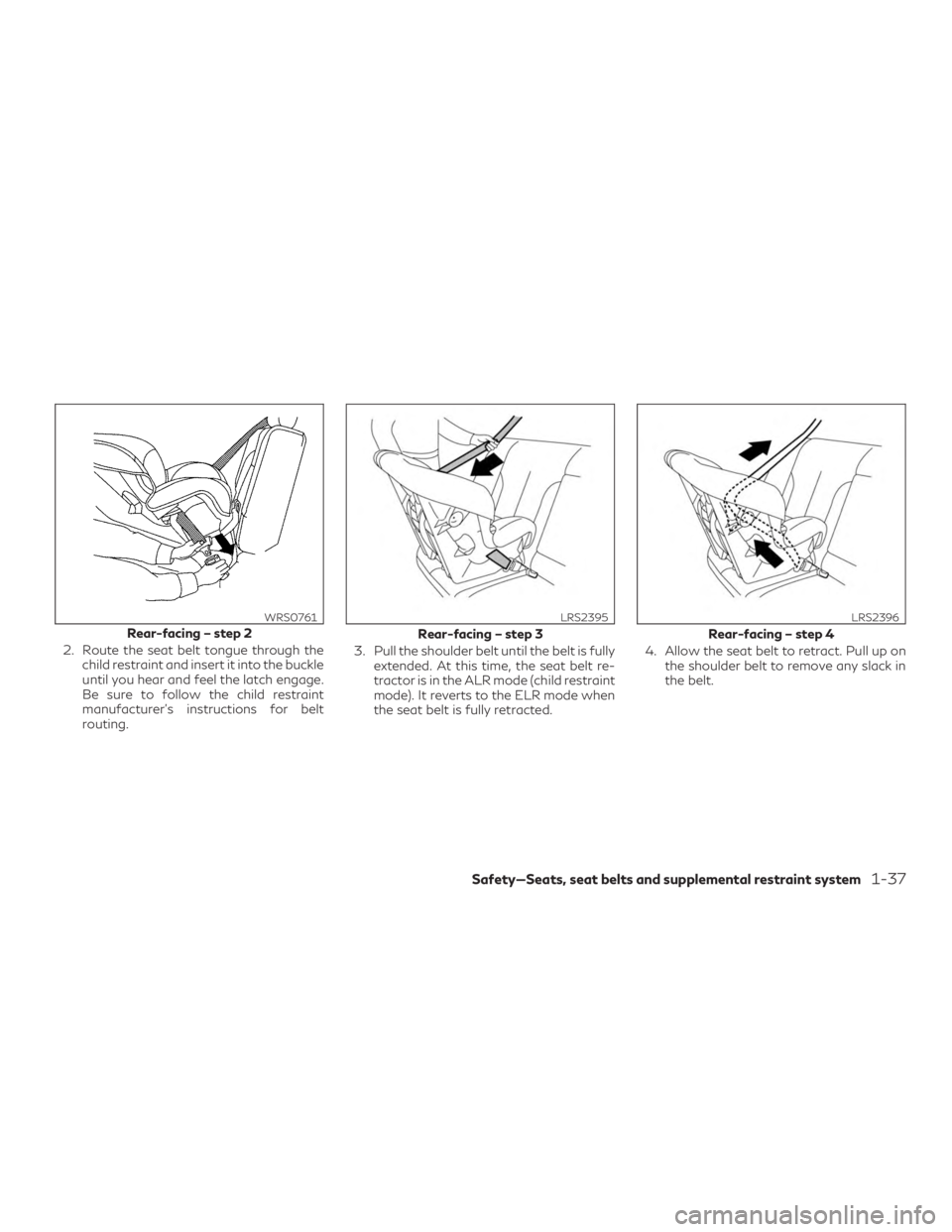 INFINITI QX60 2018  Owners Manual 2. Route the seat belt tongue through thechild restraint and insert it into the buckle
until you hear and feel the latch engage.
Be sure to follow the child restraint
manufacturer’s instructions for