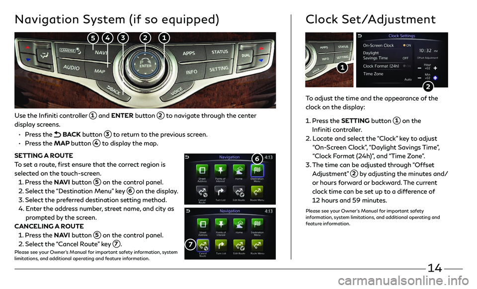 INFINITI QX60 2018 Quick Reference Guide 14
Use the Infiniti controller 1 and ENTER button 2 to navigate through the center
display screens.
• Press the BACK button 3 to return to the previous screen.
• Press the MAP b INFINITI QX60 2018 Quick Reference Guide 14
Use the Infiniti controller 1 and ENTER button 2 to navigate through the center
display screens.
• Press the BACK button 3 to return to the previous screen.
• Press the MAP b