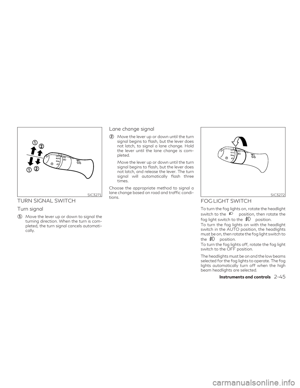 INFINITI QX60 2019  Owners Manual TURN SIGNAL SWITCH
Turn signal
1Move the lever up or down to signal the
turning direction. When the turn is com-
pleted, the turn signal cancels automati-
cally.
Lane change signal
2Move the lever u