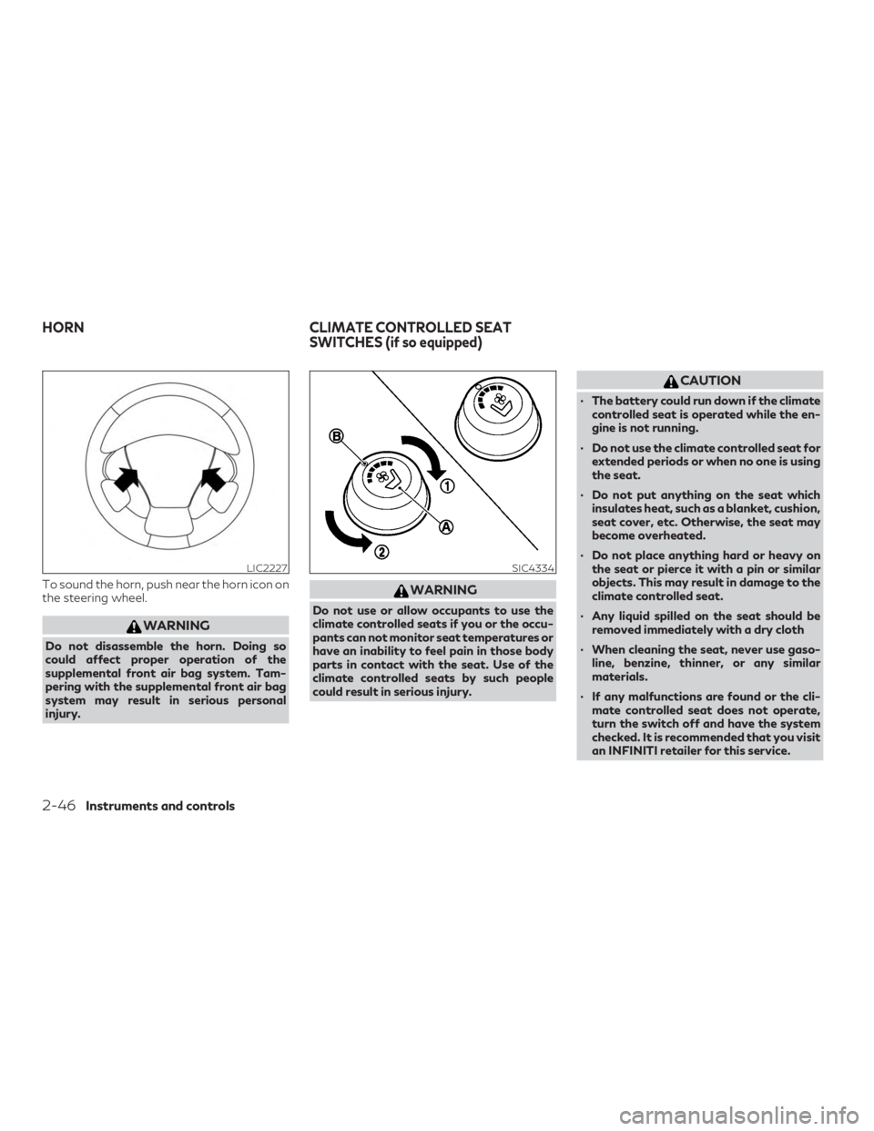 INFINITI QX60 2019  Owners Manual To sound the horn, push near the horn icon on
the steering wheel.
WARNING
Do not disassemble the horn. Doing so
could affect proper operation of the
supplemental front air bag system. Tam-
pering with
