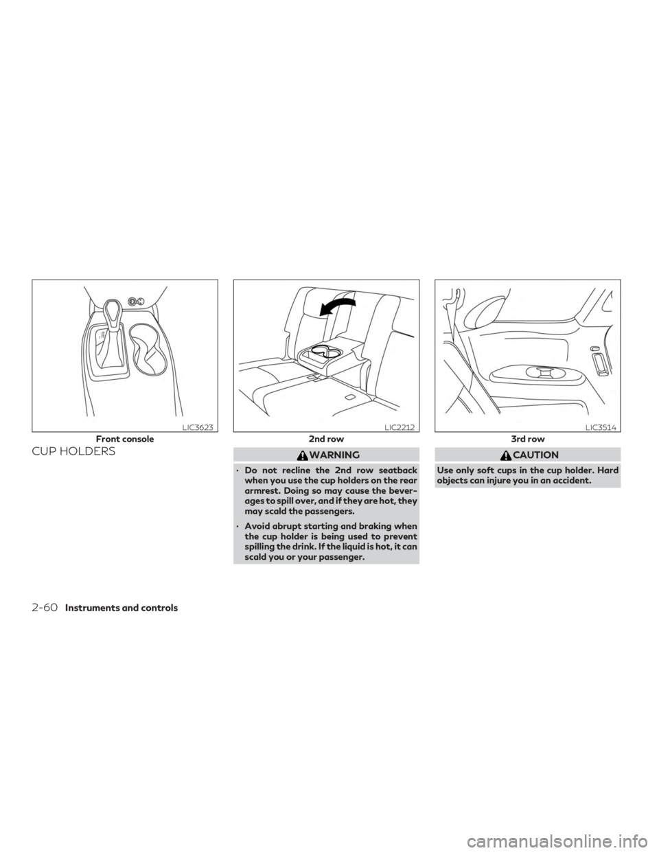 INFINITI QX60 2019  Owners Manual CUP HOLDERSWARNING
∙ Do not recline the 2nd row seatbackwhen you use the cup holders on the rear
armrest. Doing so may cause the bever-
ages to spill over, and if they are hot, they
may scald the pa
