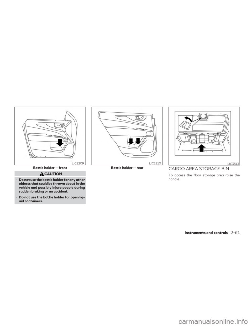 INFINITI QX60 2019  Owners Manual CAUTION
∙ Do not use the bottle holder for any otherobjects that could be thrown about in the
vehicle and possibly injure people during
sudden braking or an accident.
∙ Do not use the bottle holde
