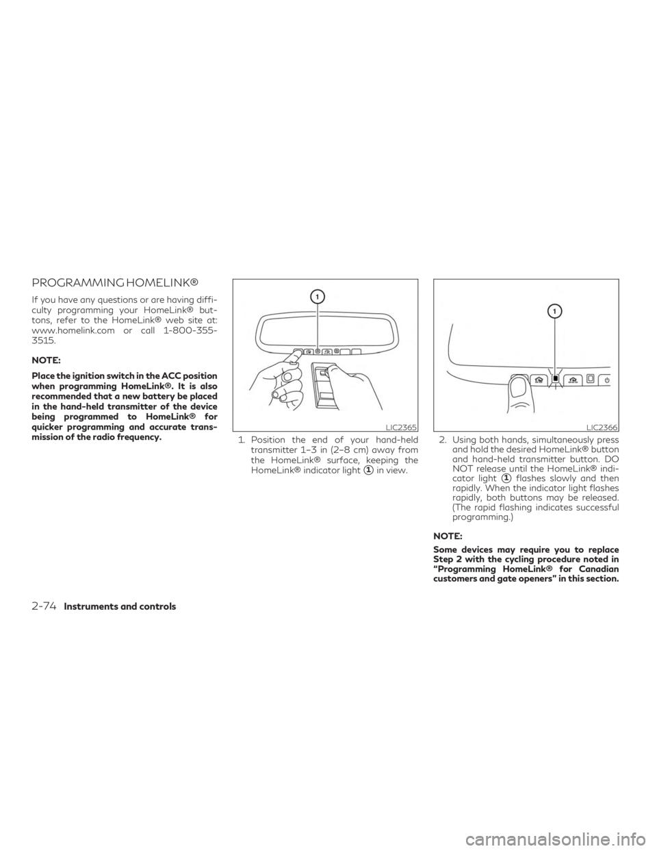 INFINITI QX60 2019  Owners Manual PROGRAMMING HOMELINK®
If you have any questions or are having diffi-
culty programming your HomeLink® but-
tons, refer to the HomeLink® web site at:
www.homelink.com or call 1-800-355-
3515.
NOTE:
