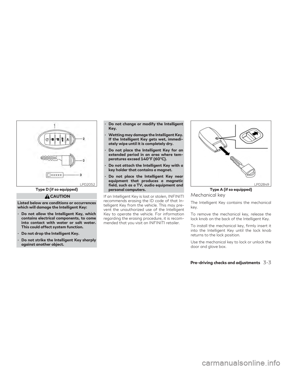 INFINITI QX60 2019 Owners Manual CAUTION
Listed below are conditions or occurrences
which will damage the Intelligent Key:
∙ Do not allow the Intelligent Key, whichcontains electrical components, to come
into contact with water or INFINITI QX60 2019 Owners Manual CAUTION
Listed below are conditions or occurrences
which will damage the Intelligent Key:
∙ Do not allow the Intelligent Key, whichcontains electrical components, to come
into contact with water or