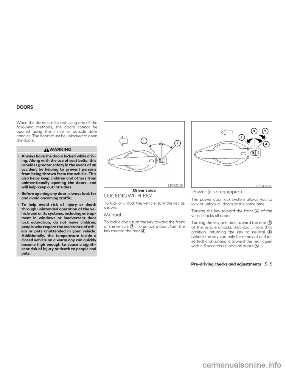 INFINITI QX60 2019 Owners Manual When the doors are locked using one of the
following methods, the doors cannot be
opened using the inside or outside door
handles. The doors must be unlocked to open
the doors.
WARNING
∙ Always have INFINITI QX60 2019 Owners Manual When the doors are locked using one of the
following methods, the doors cannot be
opened using the inside or outside door
handles. The doors must be unlocked to open
the doors.
WARNING
∙ Always have