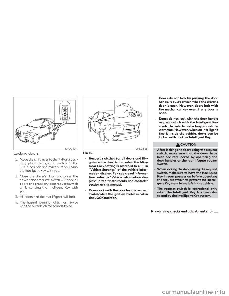 INFINITI QX60 2019 Owners Guide Locking doors
1. Move the shift lever to the P (Park) posi-tion, place the ignition switch in the
LOCK position and make sure you carry
the Intelligent Key with you.
2. Close the driver’s door and p INFINITI QX60 2019 Owners Guide Locking doors
1. Move the shift lever to the P (Park) posi-tion, place the ignition switch in the
LOCK position and make sure you carry
the Intelligent Key with you.
2. Close the driver’s door and p
