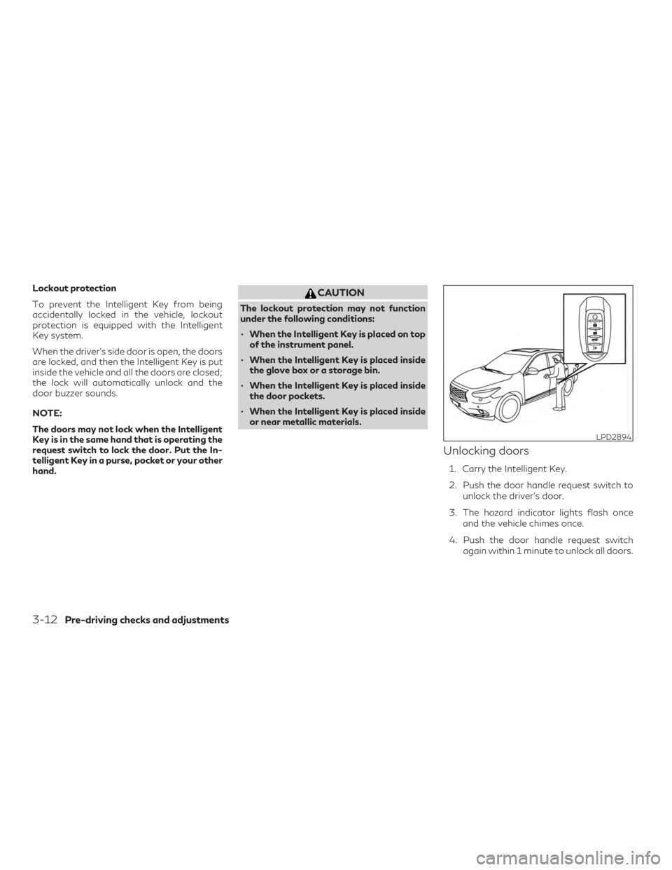 INFINITI QX60 2019 Owners Manual Lockout protection
To prevent the Intelligent Key from being
accidentally locked in the vehicle, lockout
protection is equipped with the Intelligent
Key system.
When the driver’s side door is open, INFINITI QX60 2019 Owners Manual Lockout protection
To prevent the Intelligent Key from being
accidentally locked in the vehicle, lockout
protection is equipped with the Intelligent
Key system.
When the driver’s side door is open,