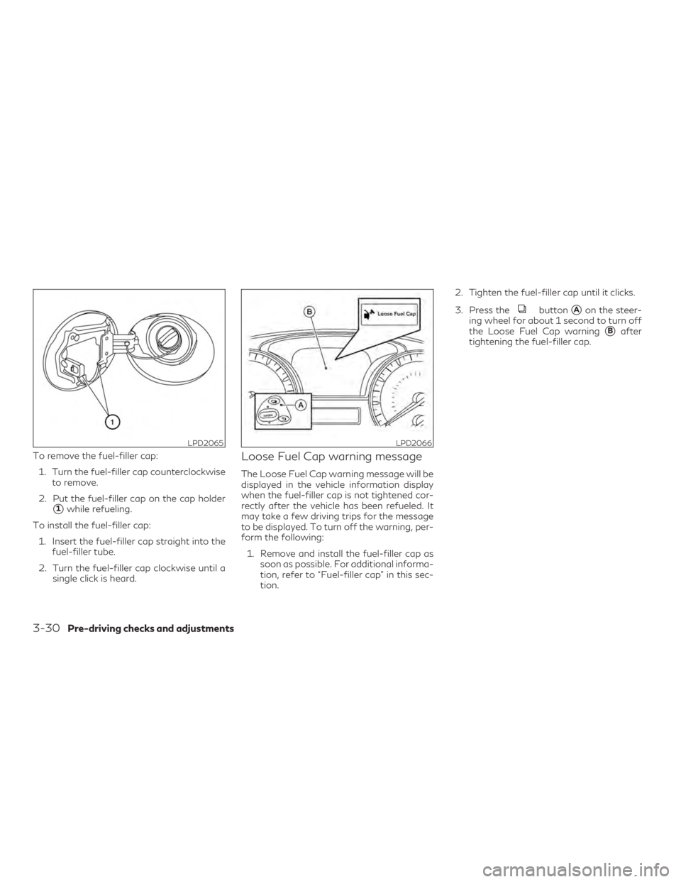 INFINITI QX60 2019  Owners Manual To remove the fuel-filler cap:1. Turn the fuel-filler cap counterclockwise to remove.
2. Put the fuel-filler cap on the cap holder
1while refueling.
To install the fuel-filler cap: 1. Insert the fuel