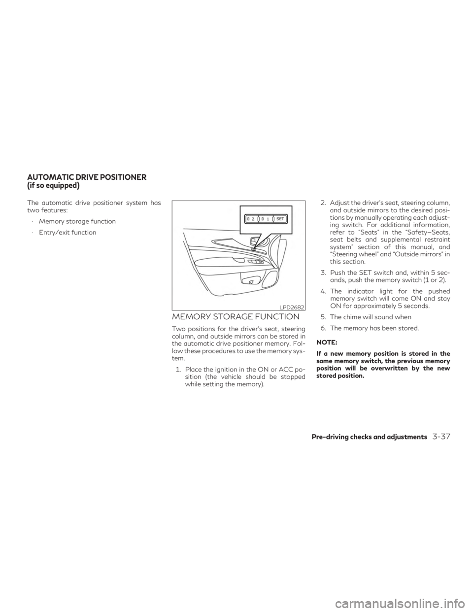 INFINITI QX60 2019  Owners Manual The automatic drive positioner system has
two features:∙ Memory storage function
∙ Entry/exit function
MEMORY STORAGE FUNCTION
Two positions for the driver’s seat, steering
column, and outside m