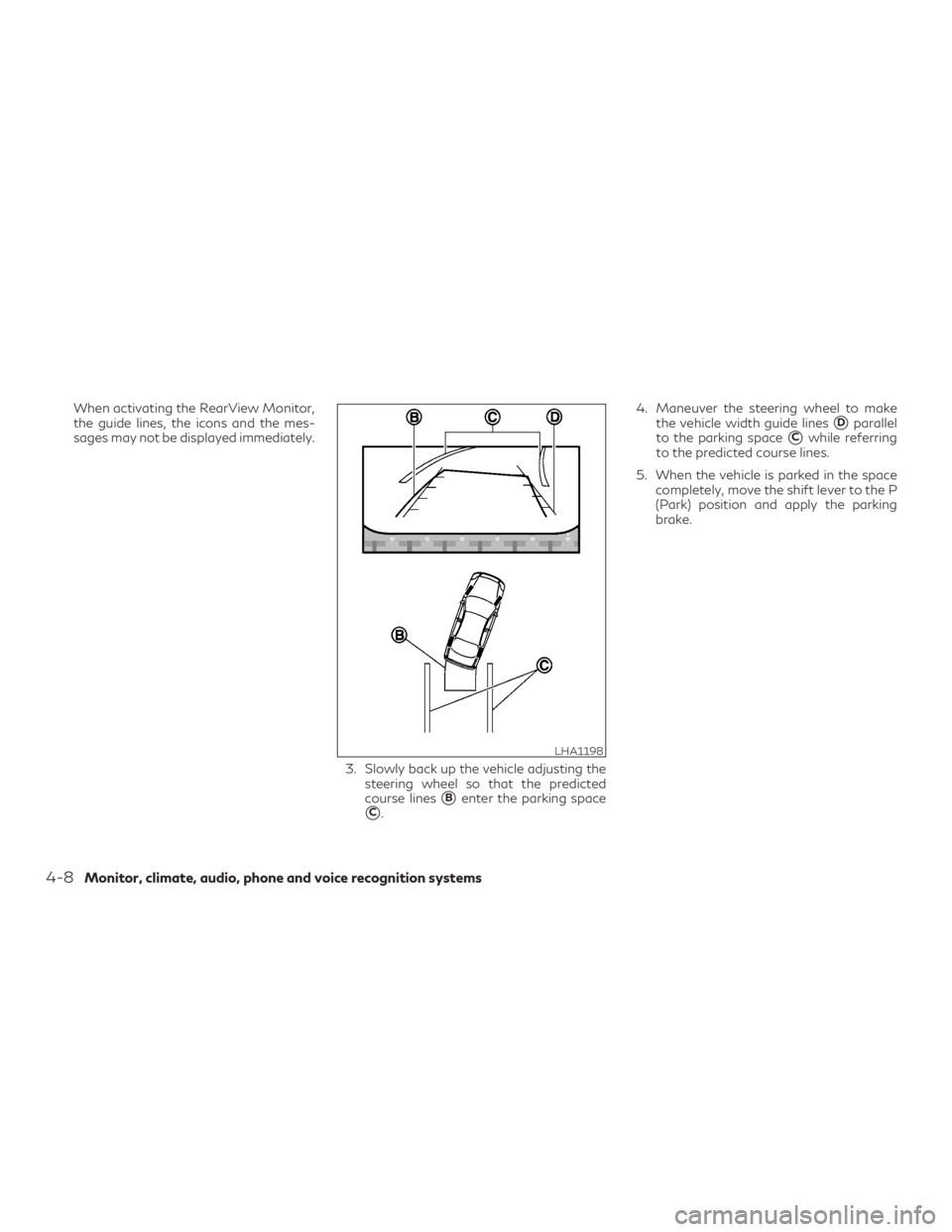 INFINITI QX60 2019 Workshop Manual When activating the RearView Monitor,
the guide lines, the icons and the mes-
sages may not be displayed immediately.3. Slowly back up the vehicle adjusting thesteering wheel so that the predicted
cou