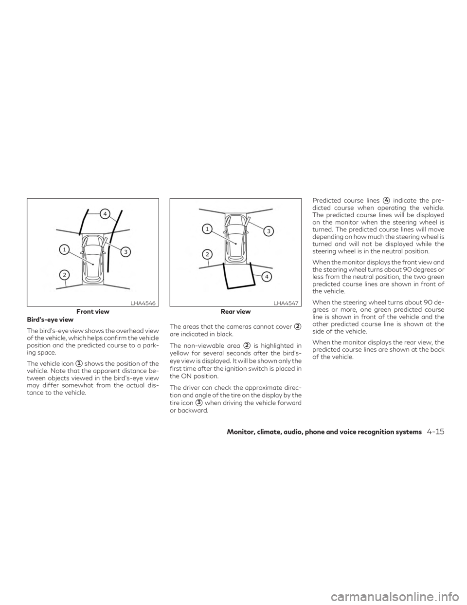 INFINITI QX60 2019 Workshop Manual Bird’s-eye view
The bird’s-eye view shows the overhead view
of the vehicle, which helps confirm the vehicle
position and the predicted course to a park-
ing space.
The vehicle icon
1shows the pos