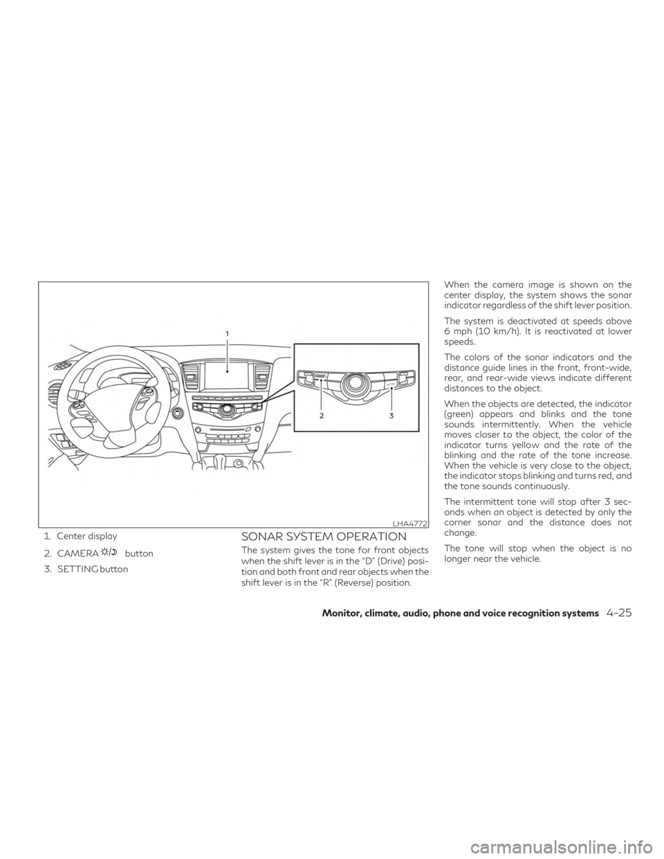 INFINITI QX60 2019 Repair Manual 1. Center display
2. CAMERA
button
3. SETTING button
SONAR SYSTEM OPERATION
The system gives the tone for front objects
when the shift lever is in the “D” (Drive) posi-
tion and both front and rea