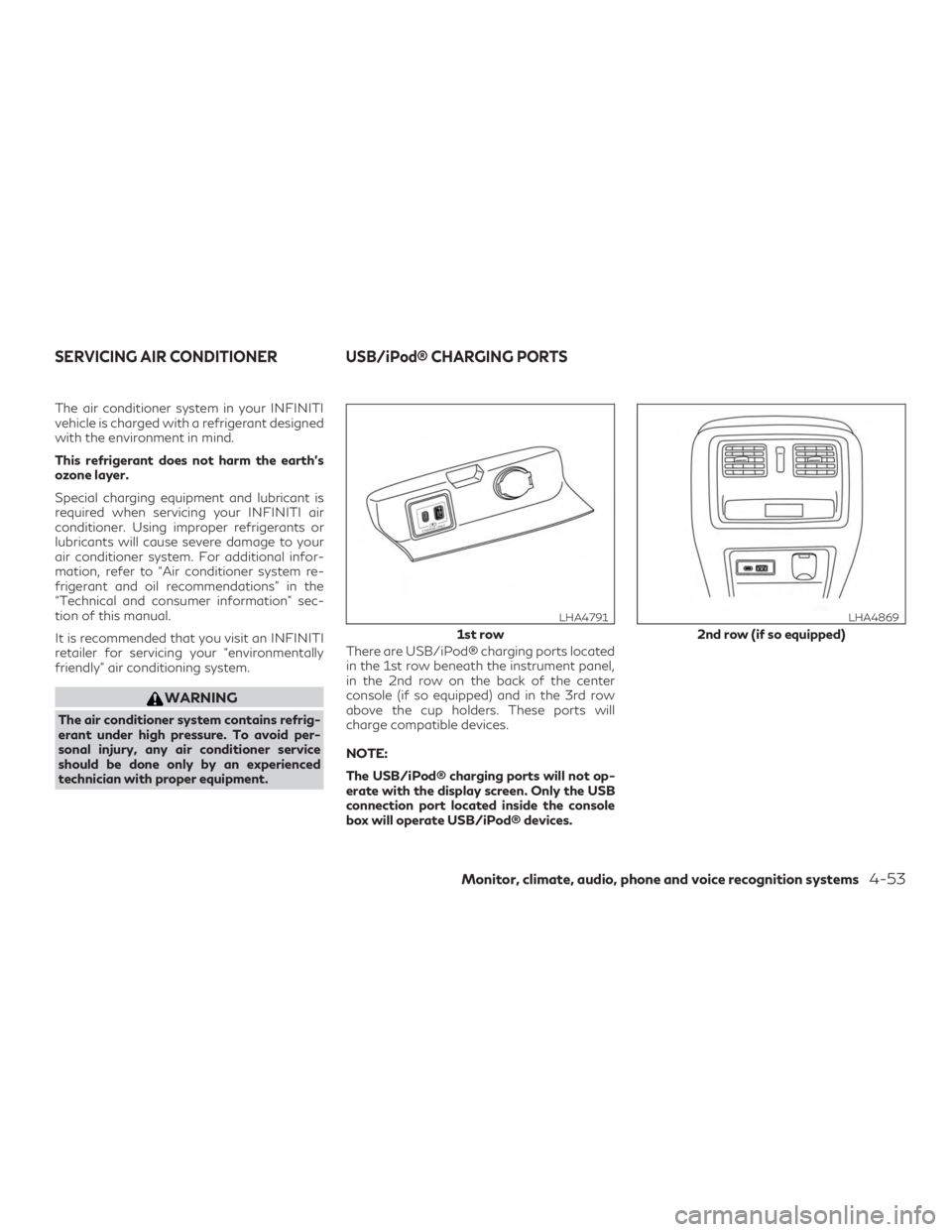 INFINITI QX60 2019  Owners Manual The air conditioner system in your INFINITI
vehicle is charged with a refrigerant designed
with the environment in mind.
This refrigerant does not harm the earth’s
ozone layer.
Special charging equi