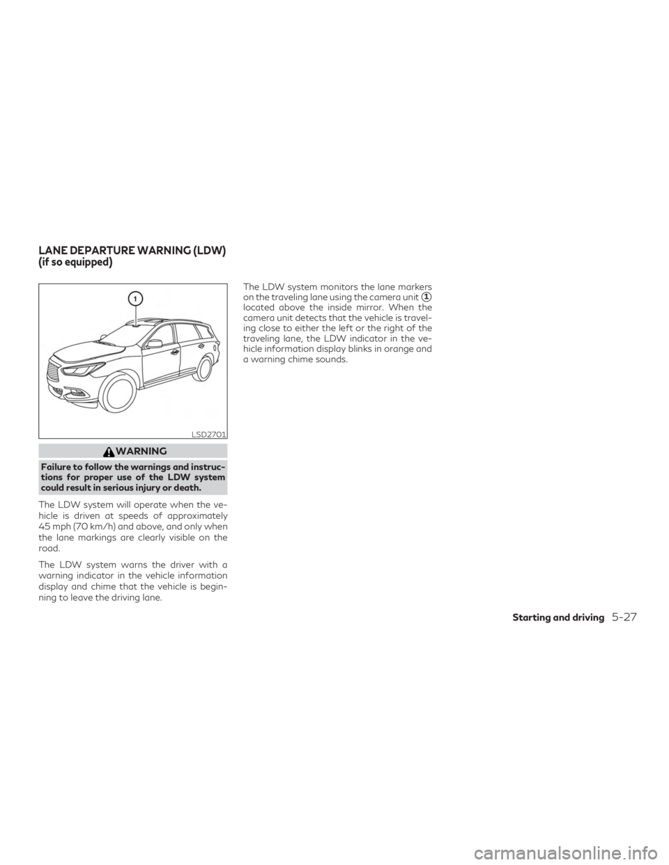 INFINITI QX60 2019 Owners Manual WARNING
Failure to follow the warnings and instruc-
tions for proper use of the LDW system
could result in serious injury or death.
The LDW system will operate when the ve-
hicle is driven at speeds o