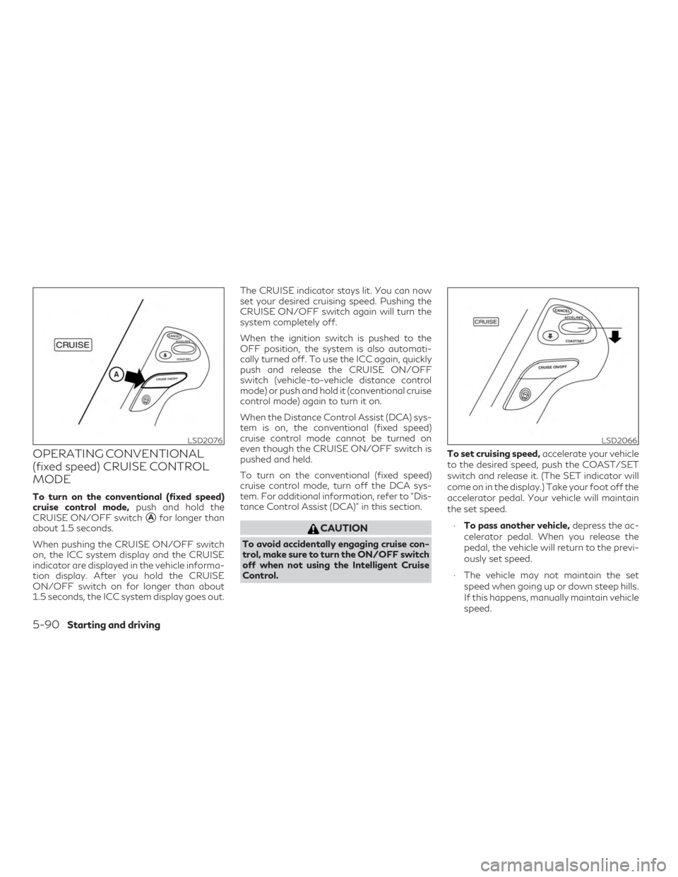 INFINITI QX60 2019  Owners Manual OPERATING CONVENTIONAL
(fixed speed) CRUISE CONTROL
MODE
To turn on the conventional (fixed speed)
cruise control mode,push and hold the
CRUISE ON/OFF switch
Afor longer than
about 1.5 seconds.
When 