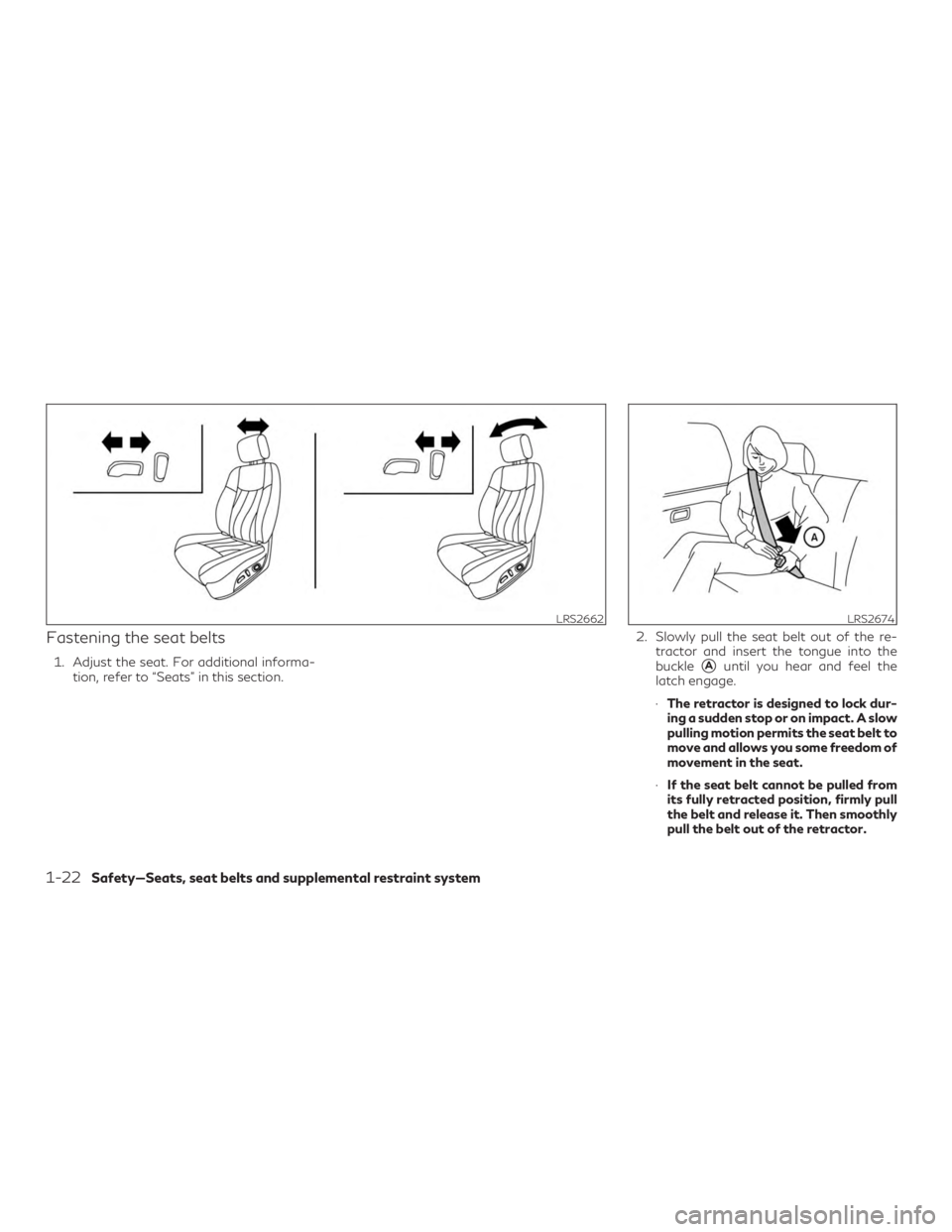 INFINITI QX60 2019 Service Manual Fastening the seat belts
1. Adjust the seat. For additional informa-tion, refer to “Seats” in this section. 2. Slowly pull the seat belt out of the re-
tractor and insert the tongue into the
buckl