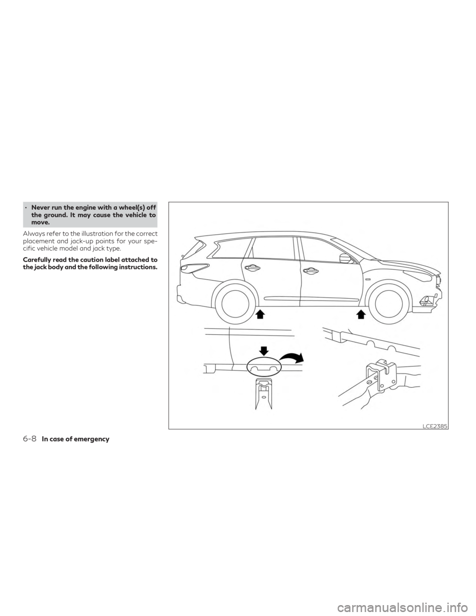 INFINITI QX60 2019  Owners Manual ∙ Never run the engine with a wheel(s) offthe ground. It may cause the vehicle to
move.
Always refer to the illustration for the correct
placement and jack-up points for your spe-
cific vehicle mode