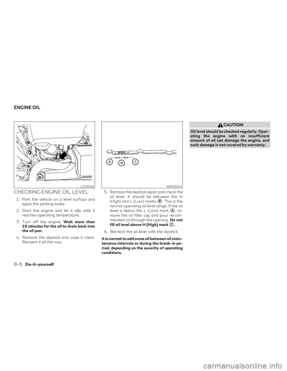 INFINITI QX60 2019  Owners Manual CHECKING ENGINE OIL LEVEL
1. Park the vehicle on a level surface andapply the parking brake.
2. Start the engine and let it idle until it reaches operating temperature.
3. Turn off the engine. Wait mo