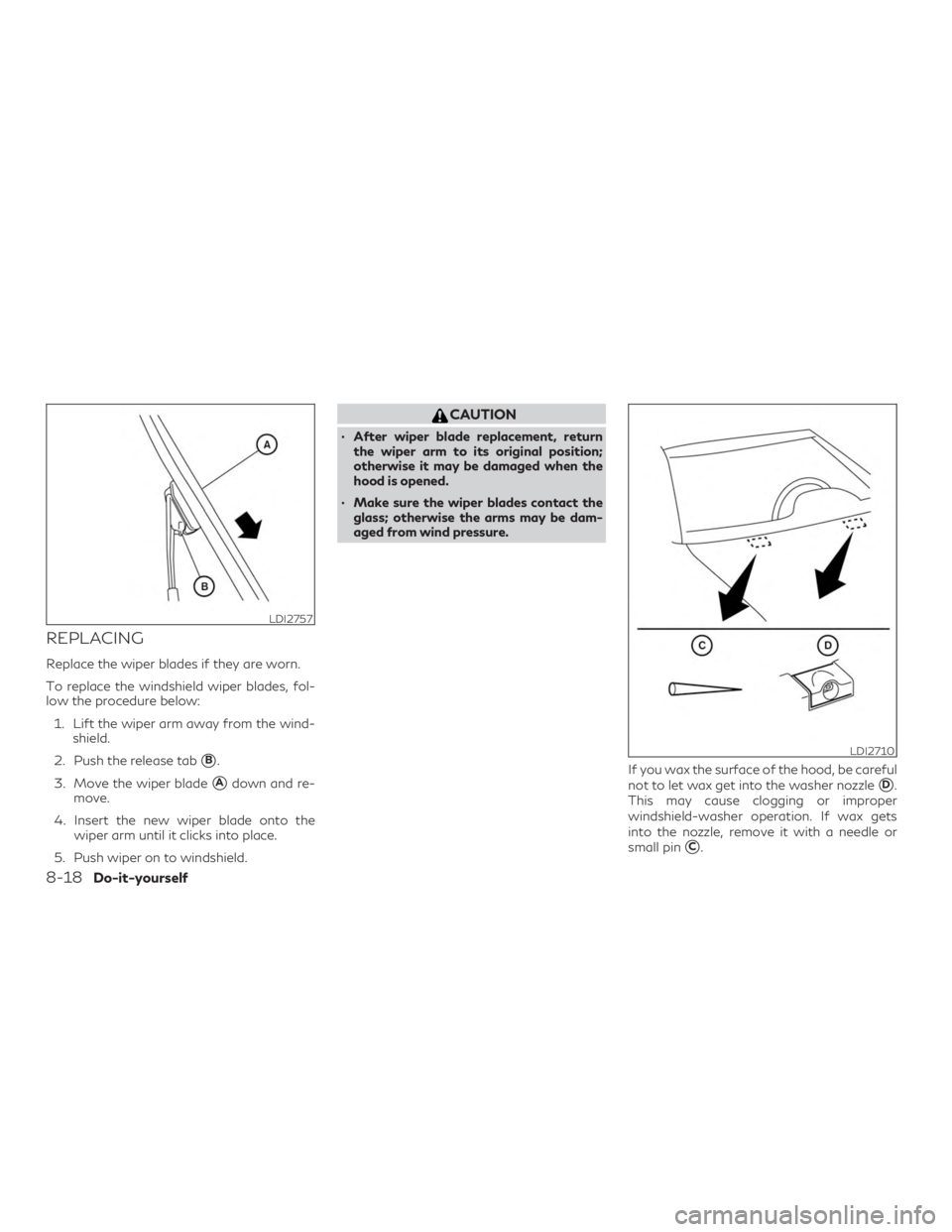 INFINITI QX60 2019  Owners Manual REPLACING
Replace the wiper blades if they are worn.
To replace the windshield wiper blades, fol-
low the procedure below:1. Lift the wiper arm away from the wind- shield.
2. Push the release tab
B.
