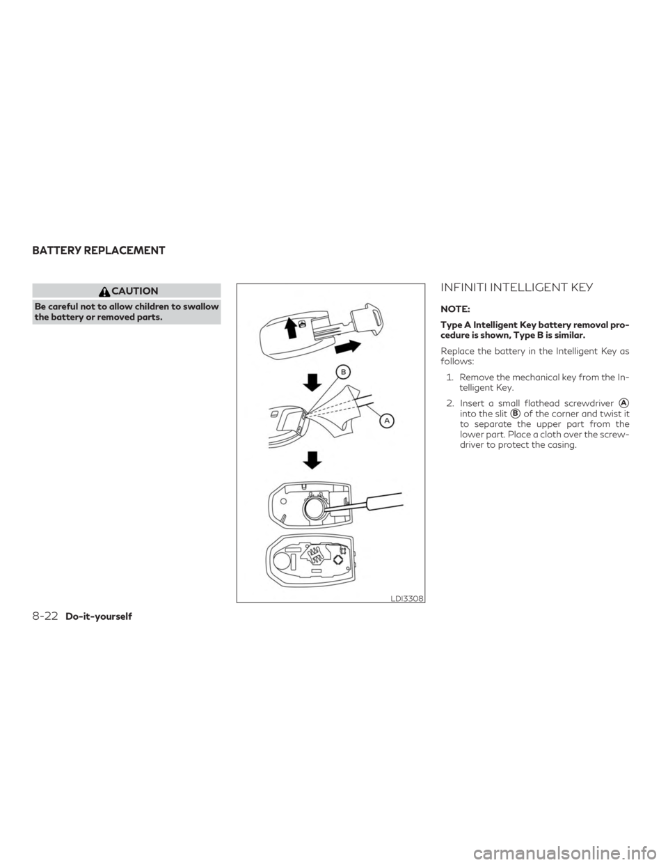 INFINITI QX60 2019  Owners Manual CAUTION
Be careful not to allow children to swallow
the battery or removed parts.
INFINITI INTELLIGENT KEY
NOTE:
Type A Intelligent Key battery removal pro-
cedure is shown, Type B is similar.
Replace