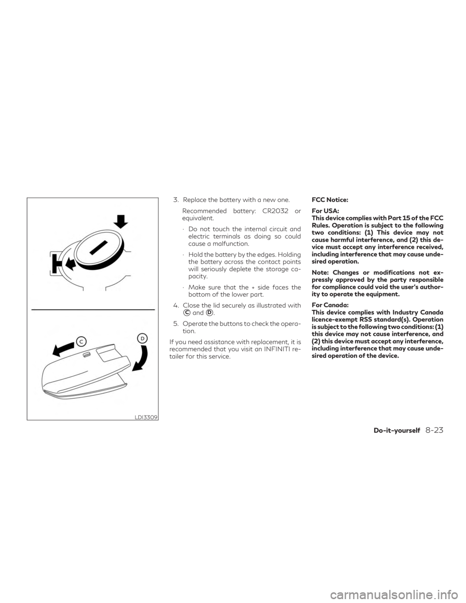 INFINITI QX60 2019  Owners Manual 3. Replace the battery with a new one.Recommended battery: CR2032 or
equivalent.
∙ Do not touch the internal circuit andelectric terminals as doing so could
cause a malfunction.
∙ Hold the battery