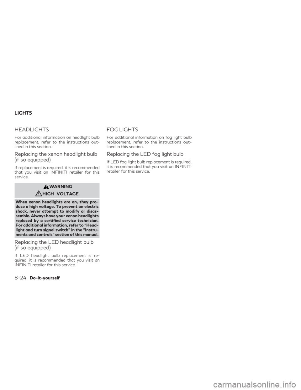 INFINITI QX60 2019 Owners Manual HEADLIGHTS
For additional information on headlight bulb
replacement, refer to the instructions out-
lined in this section.
Replacing the xenon headlight bulb
(if so equipped)
If replacement is require INFINITI QX60 2019 Owners Manual HEADLIGHTS
For additional information on headlight bulb
replacement, refer to the instructions out-
lined in this section.
Replacing the xenon headlight bulb
(if so equipped)
If replacement is require