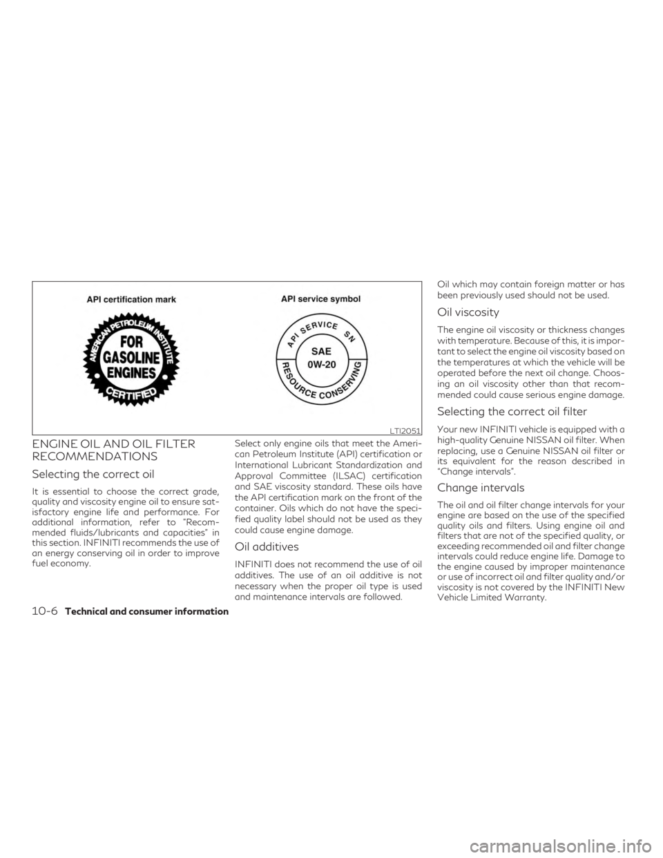INFINITI QX60 2019 Owners Manual ENGINE OIL AND OIL FILTER
RECOMMENDATIONS
Selecting the correct oil
It is essential to choose the correct grade,
quality and viscosity engine oil to ensure sat-
isfactory engine life and performance. INFINITI QX60 2019 Owners Manual ENGINE OIL AND OIL FILTER
RECOMMENDATIONS
Selecting the correct oil
It is essential to choose the correct grade,
quality and viscosity engine oil to ensure sat-
isfactory engine life and performance.