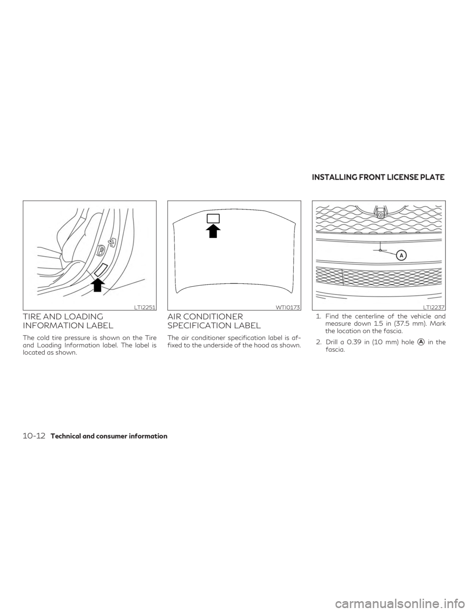 INFINITI QX60 2019  Owners Manual TIRE AND LOADING
INFORMATION LABEL
The cold tire pressure is shown on the Tire
and Loading Information label. The label is
located as shown.
AIR CONDITIONER
SPECIFICATION LABEL
The air conditioner spe
