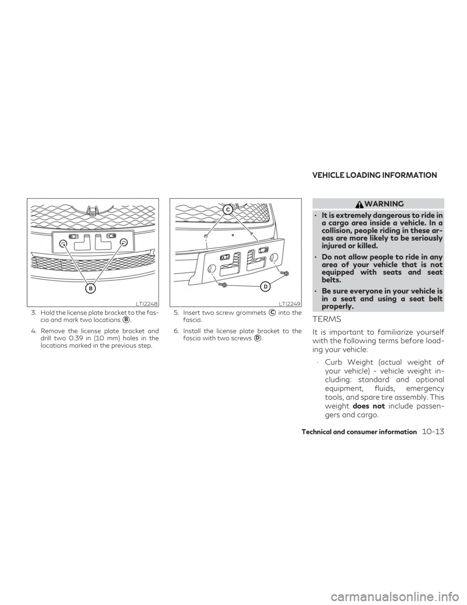 INFINITI QX60 2019  Owners Manual 3. Hold the license plate bracket to the fas-cia and mark two locations
B.
4. Remove the license plate bracket and drill two 0.39 in (10 mm) holes in the
locations marked in the previous step. 5. Ins