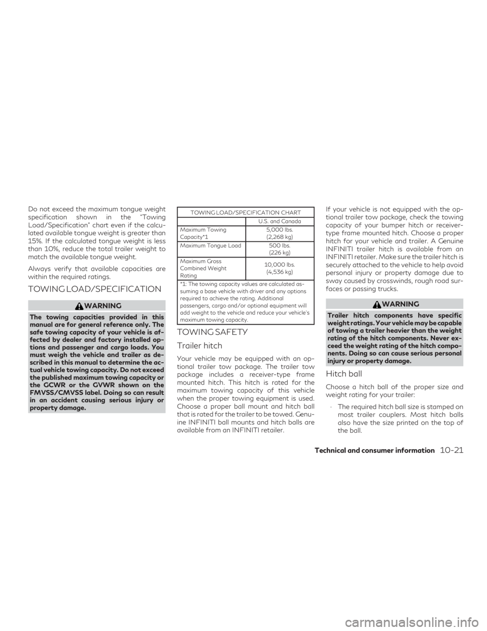INFINITI QX60 2019  Owners Manual Do not exceed the maximum tongue weight
specification shown in the “Towing
Load/Specification” chart even if the calcu-
lated available tongue weight is greater than
15%. If the calculated tongue 